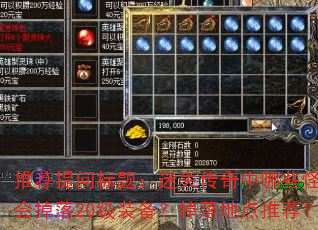 推荐提问标题:迷失传奇中哪些怪物会掉落20级装备?掉落地点推荐? 推荐提问标题:迷失传奇中哪些怪物会掉落20级装备?掉落地点推荐?