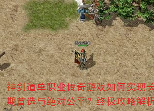 神剑道单职业传奇游戏如何实现长期首选与绝对公平?终极攻略解析 神剑道单职业传奇游戏如何实现长期首选与绝对公平?终极攻略解析