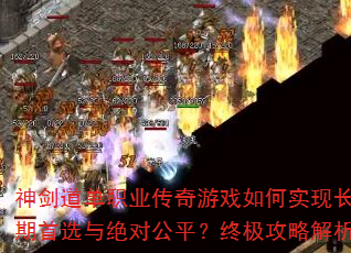 神剑道单职业传奇游戏如何实现长期首选与绝对公平?终极攻略解析 神剑道单职业传奇游戏如何实现长期首选与绝对公平?终极攻略解析