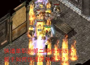 侠道单职业第二季传奇版本新手如何快速提升战力? 侠道单职业第二季传奇版本新手如何快速提升战力?