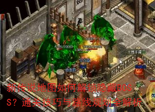 新传说地图如何解锁隐藏BOSS?通关技巧与路线规划全解析 新传说地图如何解锁隐藏BOSS?通关技巧与路线规划全解析