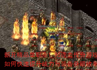 新开精品单职业1.95连击传奇游戏如何快速提升战力与装备获取效率? 新开精品单职业1.95连击传奇游戏如何快速提升战力与装备获取效率?