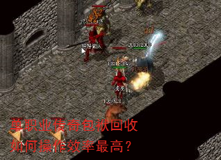 单职业传奇包袱回收如何操作效率最高? 单职业传奇包袱回收如何操作效率最高?