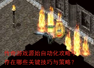 传奇游戏源始自动化攻略中存在哪些关键技巧与策略? 传奇游戏源始自动化攻略中存在哪些关键技巧与策略?