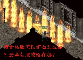 传奇私服黑铁矿石怎么搞?最全获取攻略在哪? 传奇私服黑铁矿石怎么搞?最全获取攻略在哪?