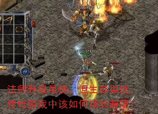 法师升级虽快,但生存堪忧,传奇游戏中该如何扬长避短? 法师升级虽快,但生存堪忧,传奇游戏中该如何扬长避短?