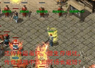 法师升级虽快,但生存堪忧,传奇游戏中该如何扬长避短? 法师升级虽快,但生存堪忧,传奇游戏中该如何扬长避短?