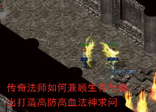 传奇法师如何兼顾生存与输出打造高防高血法神求问 传奇法师如何兼顾生存与输出打造高防高血法神求问