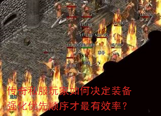 传奇私服玩家如何决定装备强化优先顺序才最有效率? 传奇私服玩家如何决定装备强化优先顺序才最有效率?