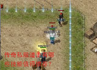 传奇私服道士有哪些技能值得推荐? 传奇私服道士有哪些技能值得推荐?