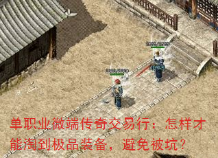 单职业微端传奇交易行:怎样才能淘到极品装备,避免被坑? 单职业微端传奇交易行:怎样才能淘到极品装备,避免被坑?