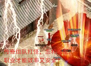 传奇组队打怪,怎样搭配职业才能效率又安全? 传奇组队打怪,怎样搭配职业才能效率又安全?