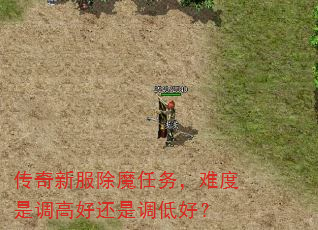传奇新服除魔任务,难度是调高好还是调低好? 传奇新服除魔任务,难度是调高好还是调低好?