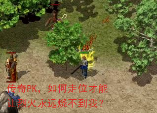 传奇PK,如何走位才能让烈火永远烧不到我? 传奇PK,如何走位才能让烈火永远烧不到我?