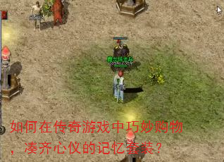 如何在传奇游戏中巧妙购物,凑齐心仪的记忆套装? 如何在传奇游戏中巧妙购物,凑齐心仪的记忆套装?