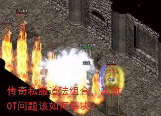 传奇私服道法组合,英雄OT问题该如何解决? 传奇私服道法组合,英雄OT问题该如何解决?