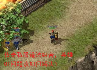 传奇私服道法组合,英雄OT问题该如何解决? 传奇私服道法组合,英雄OT问题该如何解决?