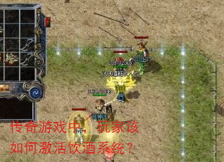 传奇游戏中,玩家该如何激活饮酒系统? 传奇游戏中,玩家该如何激活饮酒系统?