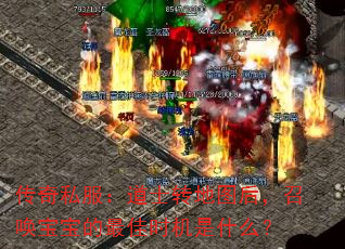 传奇私服:道士转地图后,召唤宝宝的最佳时机是什么? 传奇私服:道士转地图后,召唤宝宝的最佳时机是什么?