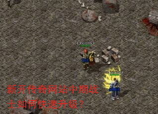 新开传奇网站中期战士如何快速升级? 新开传奇网站中期战士如何快速升级?