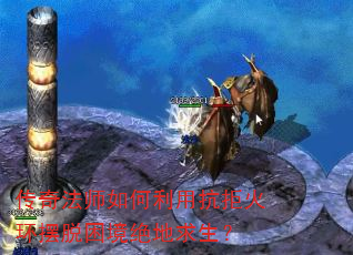 传奇法师如何利用抗拒火环摆脱困境绝地求生? 传奇法师如何利用抗拒火环摆脱困境绝地求生?