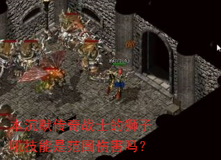 本沉默传奇战士的狮子吼技能是范围伤害吗? 本沉默传奇战士的狮子吼技能是范围伤害吗?