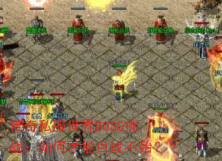 传奇私服世界BOSS挑战:如何才能百战不殆? 传奇私服世界BOSS挑战:如何才能百战不殆?