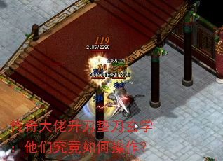 传奇大佬升刀垫刀玄学:他们究竟如何操作? 传奇大佬升刀垫刀玄学:他们究竟如何操作?