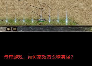 传奇游戏:如何高效猎杀精英怪? 传奇游戏:如何高效猎杀精英怪?