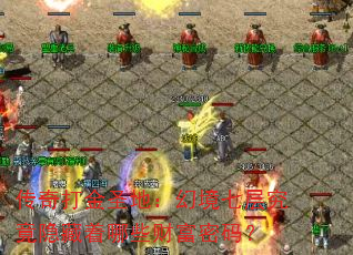 传奇打金圣地:幻境七层究竟隐藏着哪些财富密码? 传奇打金圣地:幻境七层究竟隐藏着哪些财富密码?