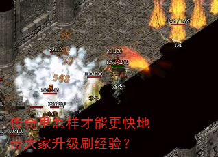 传奇里怎样才能更快地带大家升级刷经验? 传奇里怎样才能更快地带大家升级刷经验?