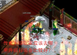 传奇十级玩家应该去哪里升级打装备比较好? 传奇十级玩家应该去哪里升级打装备比较好?