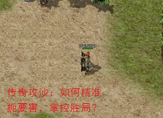 传奇攻沙:如何精准扼要害,掌控胜局? 传奇攻沙:如何精准扼要害,掌控胜局?