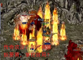 传奇攻沙:如何精准扼要害,掌控胜局? 传奇攻沙:如何精准扼要害,掌控胜局?