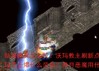 骷髅精灵怎么打?沃玛教主刷新点在哪?祖玛卫士爆什么装备?赤月恶魔用什么阵容? 骷髅精灵怎么打?沃玛教主刷新点在哪?祖玛卫士爆什么装备?赤月恶魔用什么阵容?