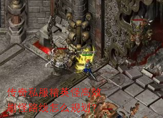 传奇私服精英怪高效刷怪路线怎么规划? 传奇私服精英怪高效刷怪路线怎么规划?