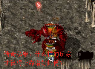 传奇私服:什么样的玩家才算得上靠谱好师傅? 传奇私服:什么样的玩家才算得上靠谱好师傅?