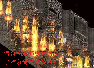 传奇私服35级为何成了难以逾越的鸿沟? 传奇私服35级为何成了难以逾越的鸿沟?