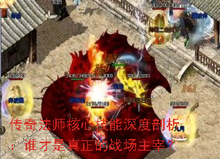 传奇法师核心技能深度剖析:谁才是真正的战场主宰? 传奇法师核心技能深度剖析:谁才是真正的战场主宰?