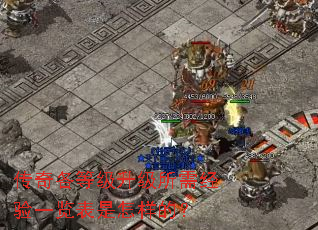 传奇各等级升级所需经验一览表是怎样的? 传奇各等级升级所需经验一览表是怎样的?