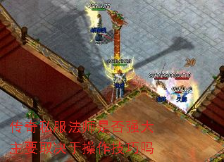 传奇私服法师是否强大主要取决于操作技巧吗 传奇私服法师是否强大主要取决于操作技巧吗