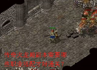 传奇火龙殿副本需要哪些职业搭配才好通关? 传奇火龙殿副本需要哪些职业搭配才好通关?