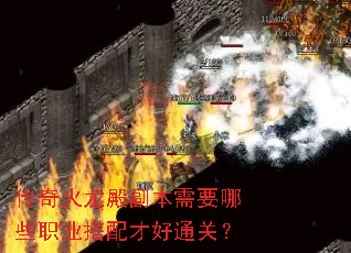 传奇火龙殿副本需要哪些职业搭配才好通关? 传奇火龙殿副本需要哪些职业搭配才好通关?