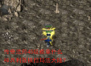 传奇法师45级能拿什么神兵利器横扫玛法大陆? 传奇法师45级能拿什么神兵利器横扫玛法大陆?