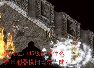 传奇法师45级能拿什么神兵利器横扫玛法大陆? 传奇法师45级能拿什么神兵利器横扫玛法大陆?