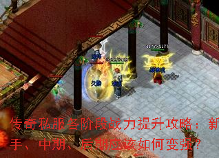 传奇私服各阶段战力提升攻略:新手、中期、后期应该如何变强? 传奇私服各阶段战力提升攻略:新手、中期、后期应该如何变强?
