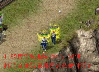 1.80传奇私服国际化:如何打造全球玩家都爱的传奇体验? 1.80传奇私服国际化:如何打造全球玩家都爱的传奇体验?