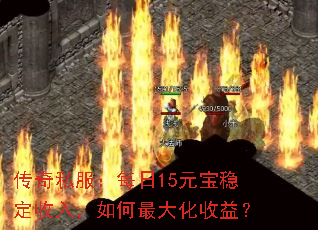 传奇私服:每日15元宝稳定收入,如何最大化收益? 传奇私服:每日15元宝稳定收入,如何最大化收益?
