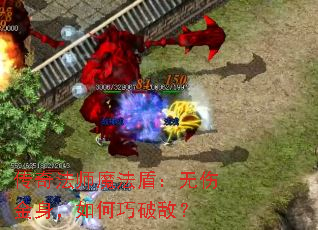 传奇法师魔法盾:无伤金身,如何巧破敌? 传奇法师魔法盾:无伤金身,如何巧破敌?