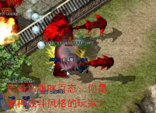 传奇私服PK百态:你是哪种战斗风格的玩家? 传奇私服PK百态:你是哪种战斗风格的玩家?
